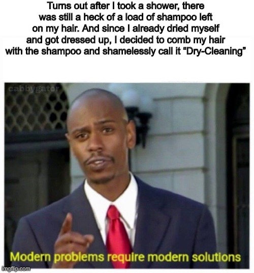 Lol | Turns out after I took a shower, there was still a heck of a load of shampoo left on my hair. And since I already dried myself and got dressed up, I decided to comb my hair with the shampoo and shamelessly call it “Dry-Cleaning” | image tagged in modern problems | made w/ Imgflip meme maker