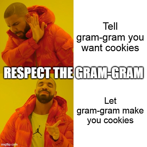 Drake Hotline Bling | Tell gram-gram you want cookies; RESPECT THE GRAM-GRAM; Let gram-gram make you cookies | image tagged in memes,drake hotline bling | made w/ Imgflip meme maker