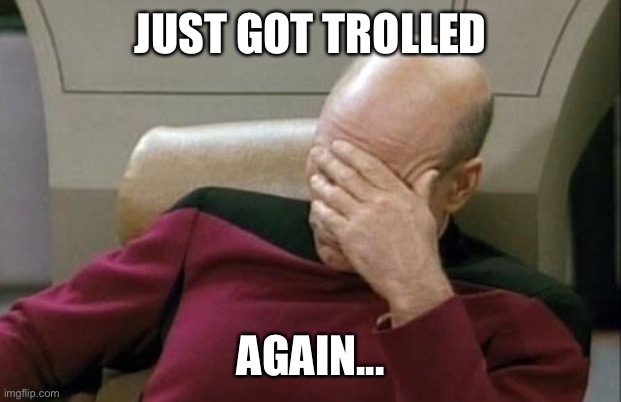 Captain Picard Facepalm Meme | JUST GOT TROLLED AGAIN... | image tagged in memes,captain picard facepalm | made w/ Imgflip meme maker