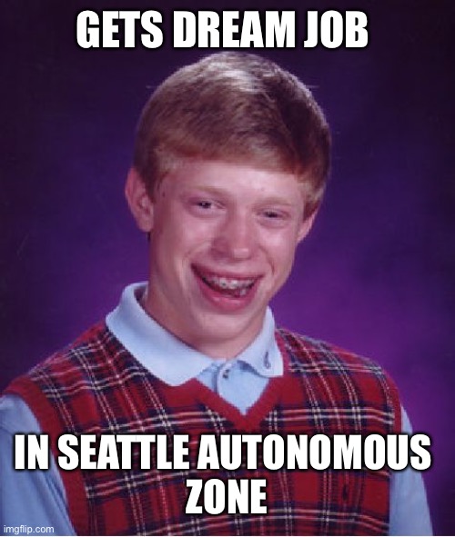 Bad Luck Brian Meme | GETS DREAM JOB IN SEATTLE AUTONOMOUS 
ZONE | image tagged in memes,bad luck brian | made w/ Imgflip meme maker