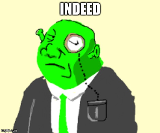 Fancy Shrek | INDEED | image tagged in fancy shrek | made w/ Imgflip meme maker