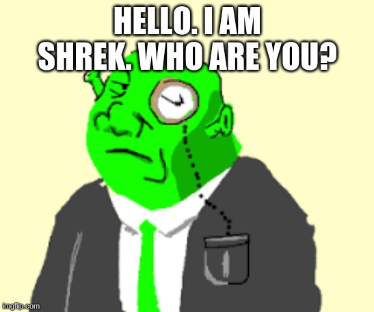 Fancy Shrek | HELLO. I AM SHREK. WHO ARE YOU? | image tagged in fancy shrek | made w/ Imgflip meme maker