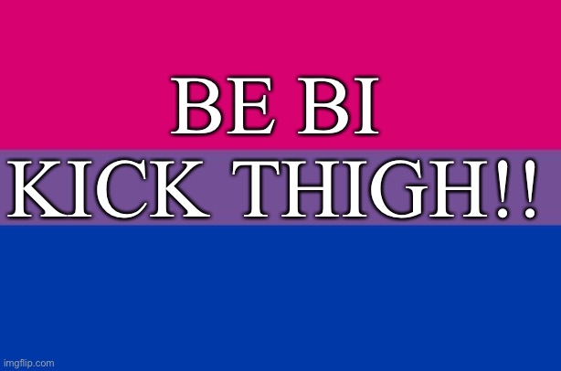 Be bi kick thigh | BE BI KICK THIGH!! | made w/ Imgflip meme maker