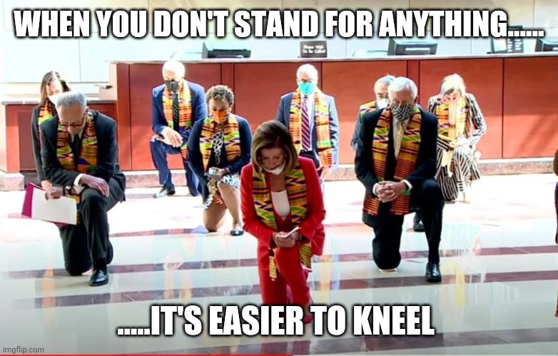 Pelosi Virtue Signal | WHEN YOU DON'T STAND FOR ANYTHING...... .....IT'S EASIER TO KNEEL | image tagged in pelosi virtue signal | made w/ Imgflip meme maker