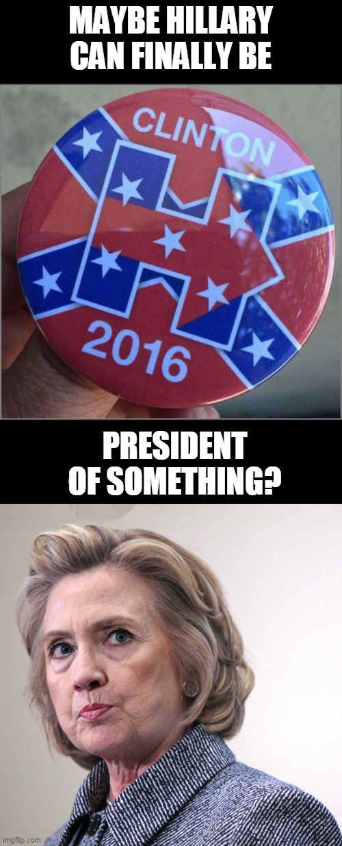 MAYBE HILLARY CAN FINALLY BE PRESIDENT OF SOMETHING? | image tagged in hillary clinton pissed | made w/ Imgflip meme maker