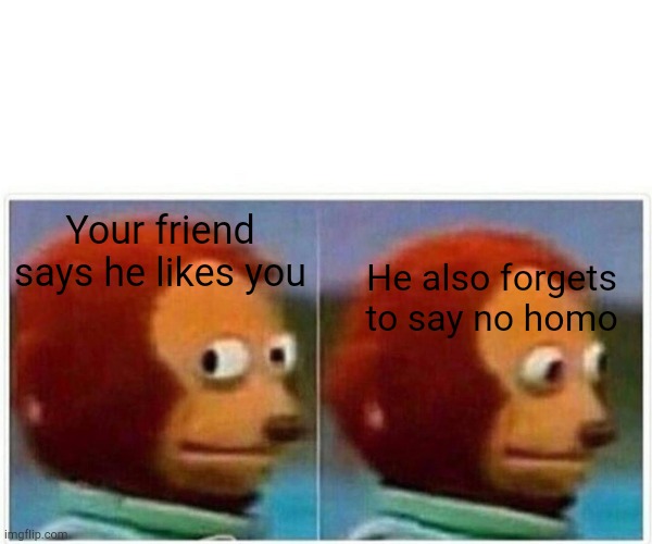 Ohshit | Your friend says he likes you; He also forgets to say no homo | image tagged in memes,monkey puppet | made w/ Imgflip meme maker