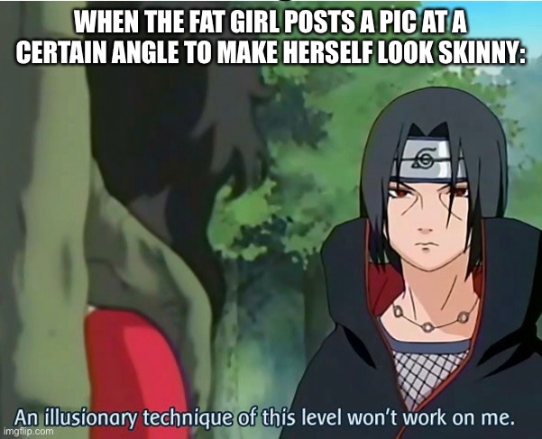 Itatchi sharingan | WHEN THE FAT GIRL POSTS A PIC AT A CERTAIN ANGLE TO MAKE HERSELF LOOK SKINNY: | image tagged in anime | made w/ Imgflip meme maker