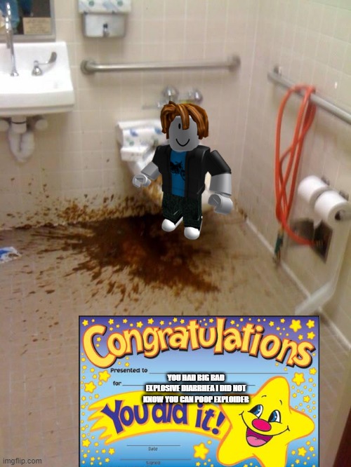 bacon exploider poops | YOU HAD BIG BAD EXPLOSIVE DIARRHEA I DID NOT KNOW YOU CAN POOP EXPLOIDER | image tagged in girls poop too | made w/ Imgflip meme maker