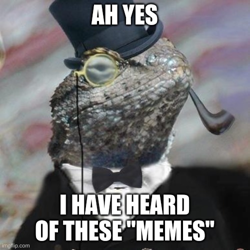 Lizard Squad | AH YES I HAVE HEARD OF THESE "MEMES" | image tagged in lizard squad | made w/ Imgflip meme maker