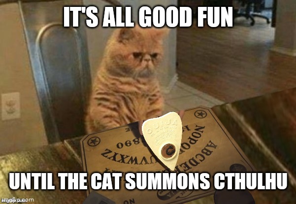Cats are Evil | IT'S ALL GOOD FUN; UNTIL THE CAT SUMMONS CTHULHU | image tagged in ouija cat | made w/ Imgflip meme maker