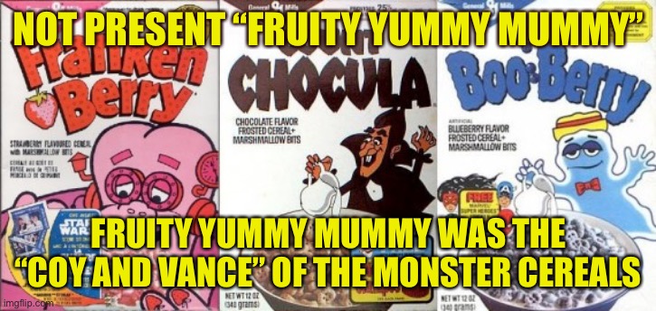 Monster cereal | NOT PRESENT “FRUITY YUMMY MUMMY”; FRUITY YUMMY MUMMY WAS THE “COY AND VANCE” OF THE MONSTER CEREALS | image tagged in monster cereal | made w/ Imgflip meme maker
