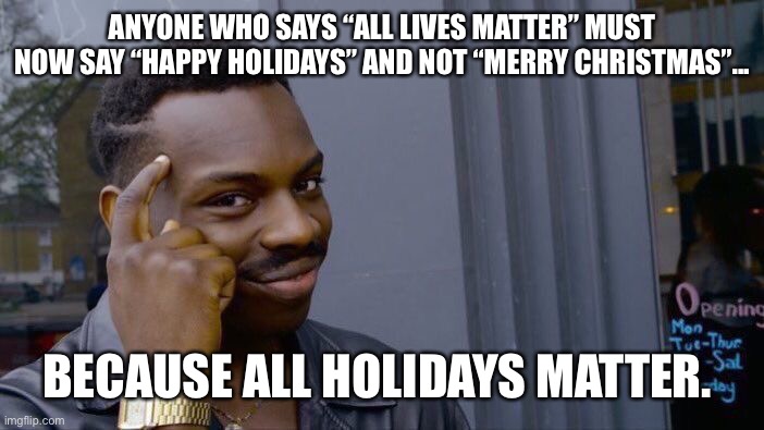 Roll Safe Think About It | ANYONE WHO SAYS “ALL LIVES MATTER” MUST NOW SAY “HAPPY HOLIDAYS” AND NOT “MERRY CHRISTMAS”... BECAUSE ALL HOLIDAYS MATTER. | image tagged in memes,roll safe think about it | made w/ Imgflip meme maker