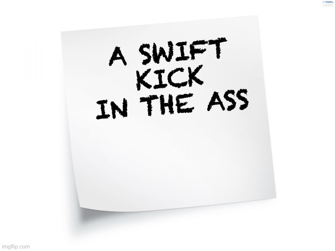 blank note | A SWIFT KICK IN THE ASS | image tagged in blank note | made w/ Imgflip meme maker
