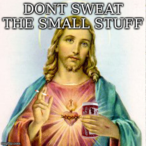 and memeber, its all small stuff | DONT SWEAT THE SMALL STUFF | image tagged in jesus with beer | made w/ Imgflip meme maker