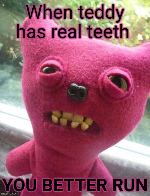 Teddy | When teddy has real teeth; YOU BETTER RUN | image tagged in meme,teddy,bear,teeth | made w/ Imgflip meme maker