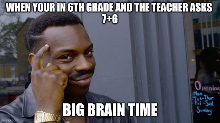 Roll Safe Think About It | WHEN YOUR IN 6TH GRADE AND THE TEACHER ASKS 
7+6; BIG BRAIN TIME | image tagged in memes,roll safe think about it | made w/ Imgflip meme maker