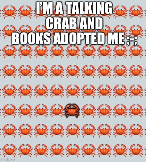 I’M A TALKING CRAB AND BOOKS ADOPTED ME ;-;; 🦀 | made w/ Imgflip meme maker