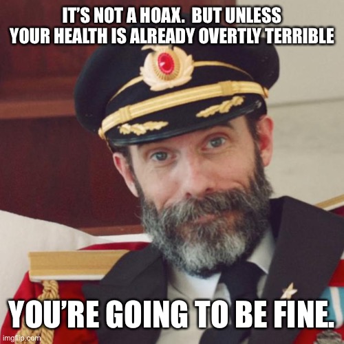Captain Obvious | IT’S NOT A HOAX.  BUT UNLESS YOUR HEALTH IS ALREADY OVERTLY TERRIBLE YOU’RE GOING TO BE FINE. | image tagged in captain obvious | made w/ Imgflip meme maker