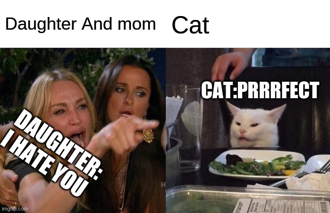 Woman Yelling At Cat | Daughter And mom; Cat; CAT:PRRRFECT; DAUGHTER: I HATE YOU | image tagged in memes,woman yelling at cat | made w/ Imgflip meme maker