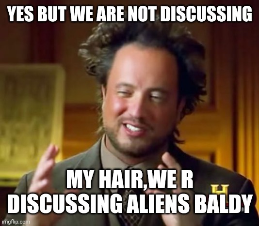 Ancient Aliens Meme | YES BUT WE ARE NOT DISCUSSING; MY HAIR,WE R DISCUSSING ALIENS BALDY | image tagged in memes,ancient aliens | made w/ Imgflip meme maker