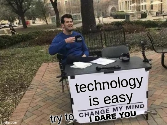 It really is though | technology is easy; try to; I DARE YOU | image tagged in memes,change my mind | made w/ Imgflip meme maker