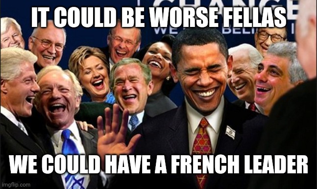 Politicians Laughing | IT COULD BE WORSE FELLAS; WE COULD HAVE A FRENCH LEADER | image tagged in politicians laughing | made w/ Imgflip meme maker