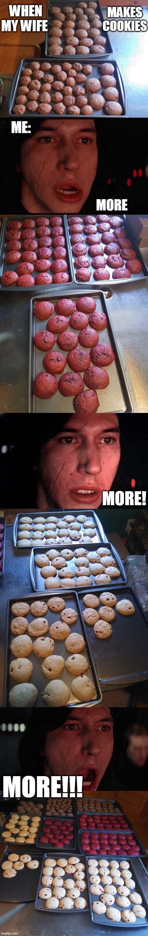 STILL NOT ENOUGH |  MAKES COOKIES; WHEN MY WIFE; ME:; MORE; MORE! MORE!!! | image tagged in memes,kylo ren,more,cookies,star wars | made w/ Imgflip meme maker