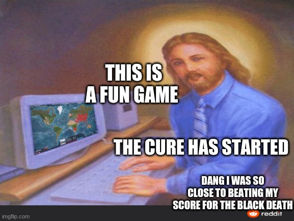 God plays plague inc. | THIS IS A FUN GAME; THE CURE HAS STARTED; DANG I WAS SO CLOSE TO BEATING MY SCORE FOR THE BLACK DEATH | image tagged in god plague inc | made w/ Imgflip meme maker