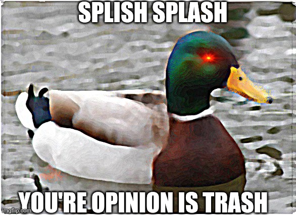 Actual Advice Mallard | SPLISH SPLASH; YOU'RE OPINION IS TRASH | image tagged in memes,actual advice mallard | made w/ Imgflip meme maker