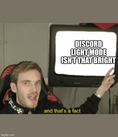 and that's a fact | DISCORD LIGHT MODE ISN’T THAT BRIGHT | image tagged in and that's a fact | made w/ Imgflip meme maker