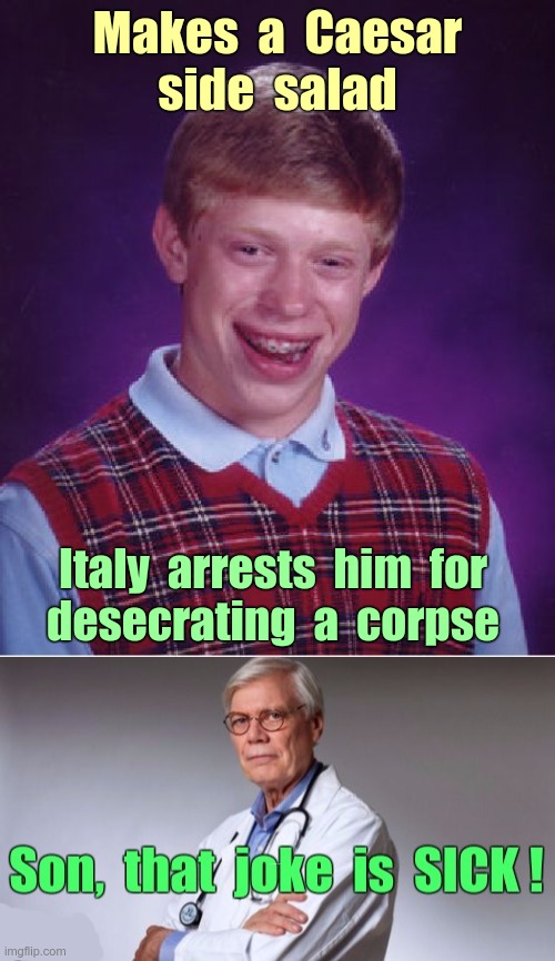 BRIAN STARTS A NEW HOBBY! | Makes  a  Caesar
side  salad; Italy  arrests  him  for
desecrating  a  corpse; Son, that joke is SICK! | image tagged in bad luck brian,sick humor,dark humor,rick75230 | made w/ Imgflip meme maker