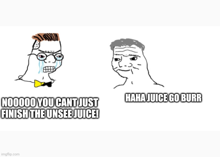 nooo haha go brrr | NOOOOO YOU CANT JUST FINISH THE UNSEE JUICE! HAHA JUICE GO BURR | image tagged in nooo haha go brrr | made w/ Imgflip meme maker