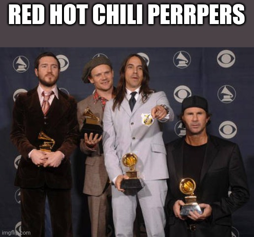 Red Hot Chili Peppers | RED HOT CHILI PERRPERS | image tagged in red hot chili peppers | made w/ Imgflip meme maker