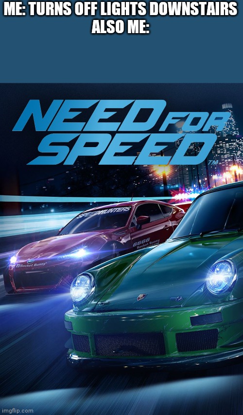 Need For speed | ME: TURNS OFF LIGHTS DOWNSTAIRS
ALSO ME: | image tagged in need for speed | made w/ Imgflip meme maker