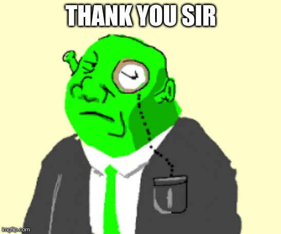 Fancy Shrek | THANK YOU SIR | image tagged in fancy shrek | made w/ Imgflip meme maker