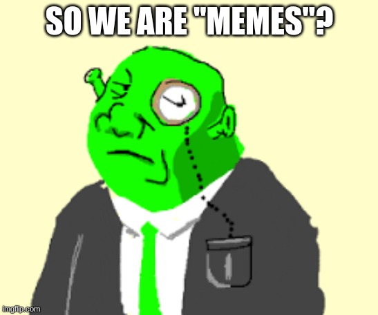 Fancy Shrek | SO WE ARE "MEMES"? | image tagged in fancy shrek | made w/ Imgflip meme maker
