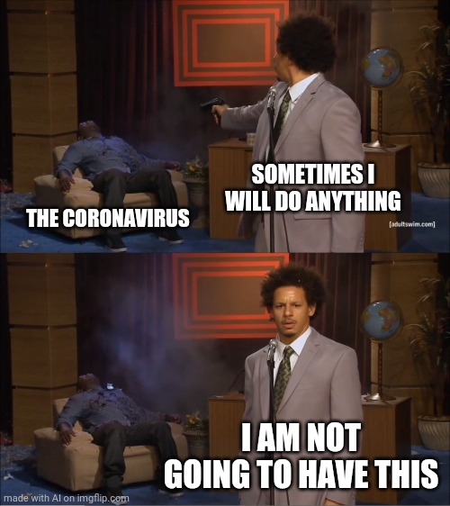 The cure | SOMETIMES I WILL DO ANYTHING; THE CORONAVIRUS; I AM NOT GOING TO HAVE THIS | image tagged in memes,who killed hannibal | made w/ Imgflip meme maker