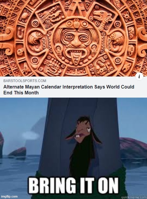 Apocalypse Now? | image tagged in mayan | made w/ Imgflip meme maker