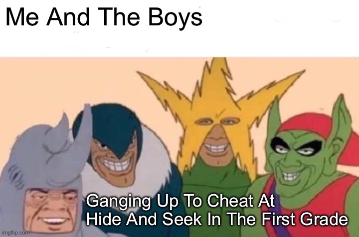Me And The Boys Meme | Me And The Boys; Ganging Up To Cheat At Hide And Seek In The First Grade | image tagged in memes,me and the boys | made w/ Imgflip meme maker