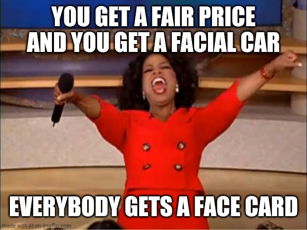 AI are you high | YOU GET A FAIR PRICE AND YOU GET A FACIAL CAR; EVERYBODY GETS A FACE CARD | image tagged in memes,oprah you get a | made w/ Imgflip meme maker