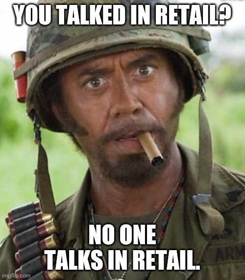 Never go full | YOU TALKED IN RETAIL? NO ONE TALKS IN RETAIL. | image tagged in never go full | made w/ Imgflip meme maker