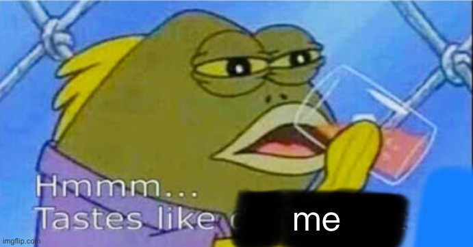 Hmmm... Tastes like X | me | image tagged in hmmm tastes like x | made w/ Imgflip meme maker