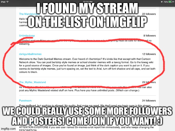 I FOUND MY STREAM ON THE LIST ON IMGFLIP; WE COULD REALLY USE SOME MORE FOLLOWERS AND POSTERS! COME JOIN IF YOU WANT! :) | made w/ Imgflip meme maker