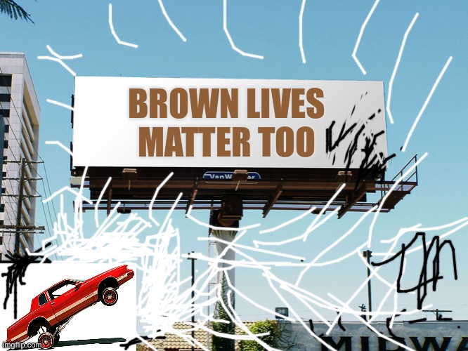 All Lives Matter | BROWN LIVES MATTER TOO | image tagged in bills board again gone tomorrow meme if all memes today,not just blacks,every race matters | made w/ Imgflip meme maker