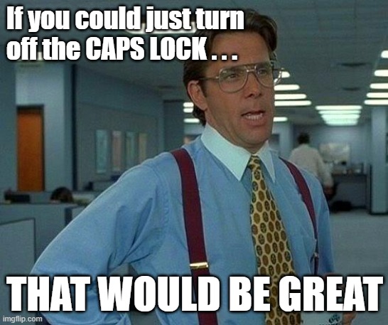That Would Be Great Meme | If you could just turn off the CAPS LOCK . . . THAT WOULD BE GREAT | image tagged in memes,that would be great | made w/ Imgflip meme maker