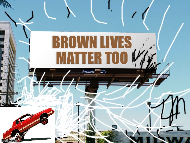 All Lives Matter | BROWN LIVES MATTER TOO | image tagged in bills board again gone tomorrow meme if all memes today,all races matter | made w/ Imgflip meme maker