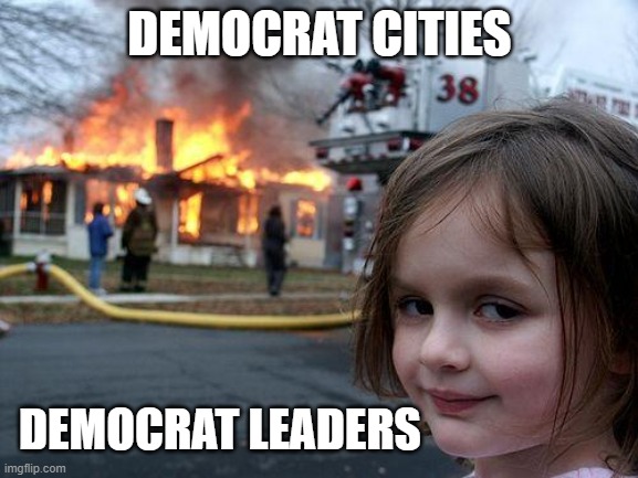 Disaster Girl | DEMOCRAT CITIES; DEMOCRAT LEADERS | image tagged in memes,disaster girl | made w/ Imgflip meme maker