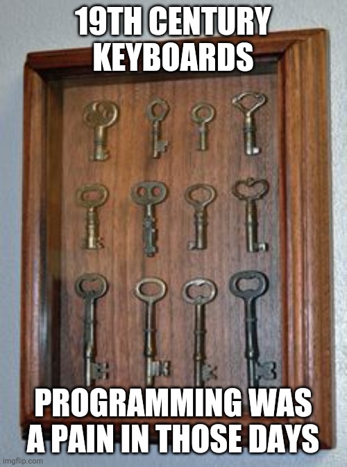 One for programmers | 19TH CENTURY KEYBOARDS; PROGRAMMING WAS A PAIN IN THOSE DAYS | image tagged in keyboard,programming | made w/ Imgflip meme maker
