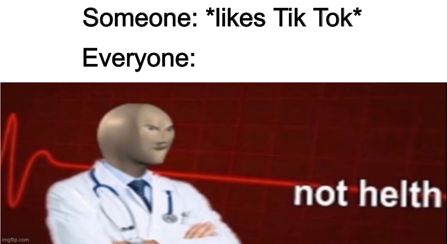 Meme Man Not helth | Someone: *likes Tik Tok*; Everyone: | image tagged in meme man not helth | made w/ Imgflip meme maker