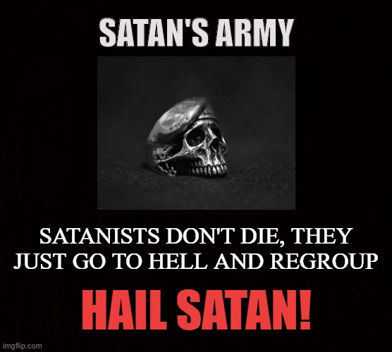 6 6 6 | SATAN'S ARMY; SATANISTS DON'T DIE, THEY JUST GO TO HELL AND REGROUP; HAIL SATAN! | image tagged in satan,solider,satanic,hell,satanists,war | made w/ Imgflip meme maker